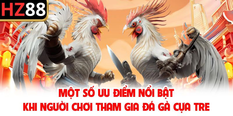 Một số ưu điểm nổi bật khi người chơi tham gia đá gà cựa tre